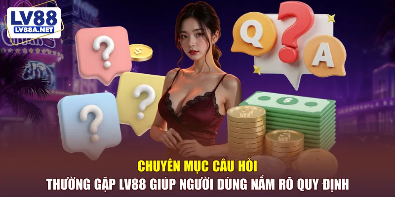 Câu hỏi thường gặp LV88 giúp người dùng nắm rõ quy định