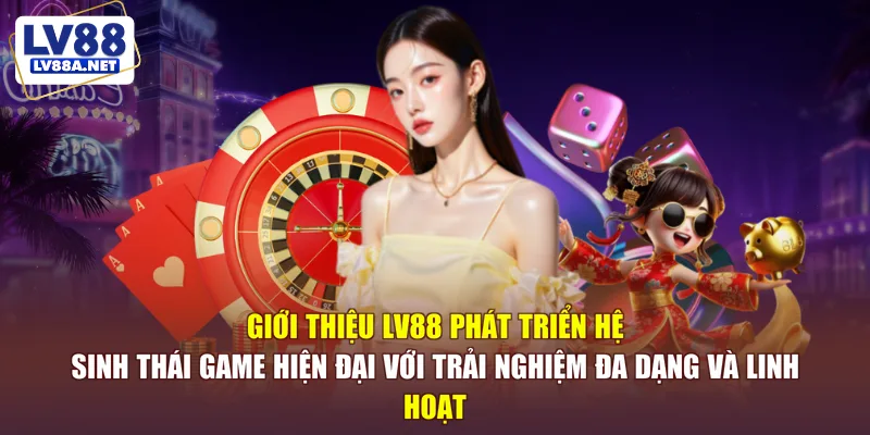 Giới thiệu LV88 phát triển hệ sinh thái game hiện đại