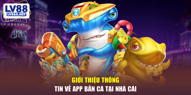 Giới thiệu thông tin về app bắn cá tại nhà cái
