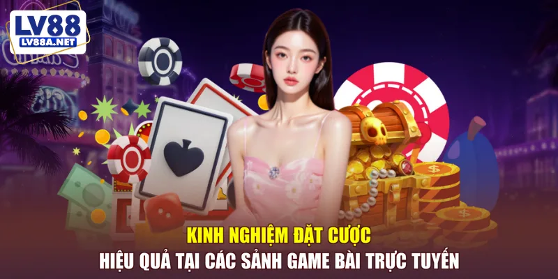 Kinh nghiệm đặt cược hiệu quả tại các sảnh game bài trực tuyến