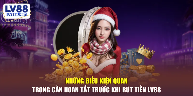 Những điều kiện quan trọng cần hoàn tất trước khi rút tiền LV88