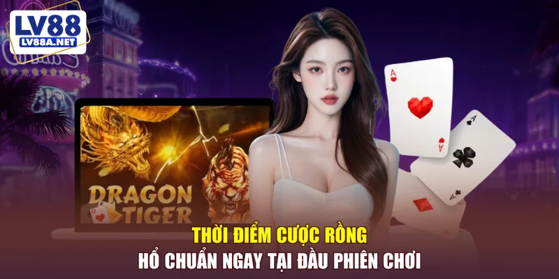 Thời điểm cược rồng hổ chuẩn ngay tại đầu phiên chơi